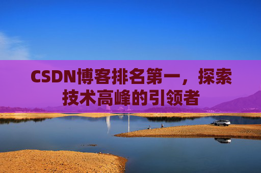 CSDN博客排名第一，探索技术高峰的引领者